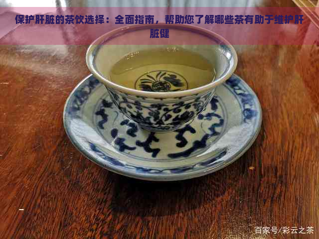 保护肝脏的茶饮选择：全面指南，帮助您了解哪些茶有助于维护肝脏健