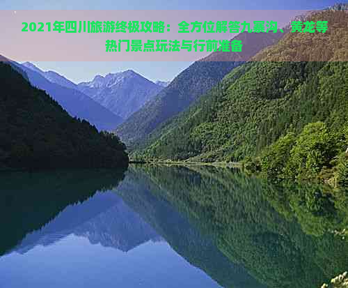 2021年四川旅游终极攻略：全方位解答九寨沟、黄龙等热门景点玩法与行前准备