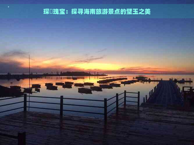 琛岀瑰宝：探寻海南旅游景点的璧玉之美