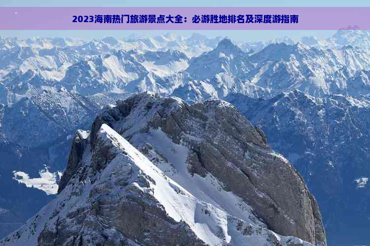 2023海南热门旅游景点大全：必游胜地排名及深度游指南