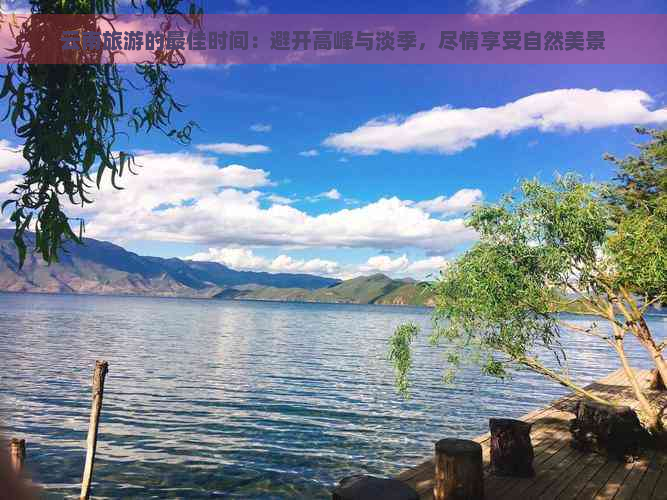 云南旅游的更佳时间：避开高峰与淡季，尽情享受自然美景