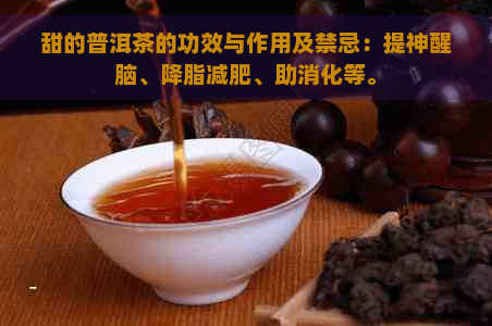 甜的普洱茶的功效与作用及禁忌：提神醒脑、降脂减肥、助消化等。