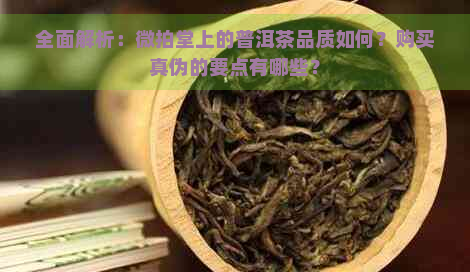 全面解析：微拍堂上的普洱茶品质如何？购买真伪的要点有哪些？