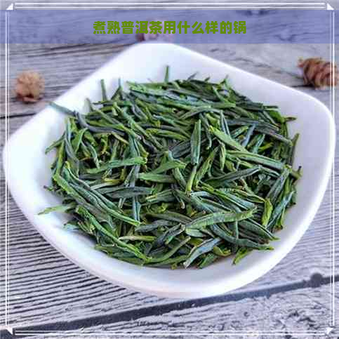 煮熟普洱茶用什么样的锅