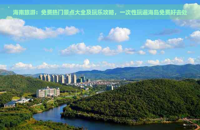 海南旅游：免费热门景点大全及玩乐攻略，一次性玩遍海岛免费好去处