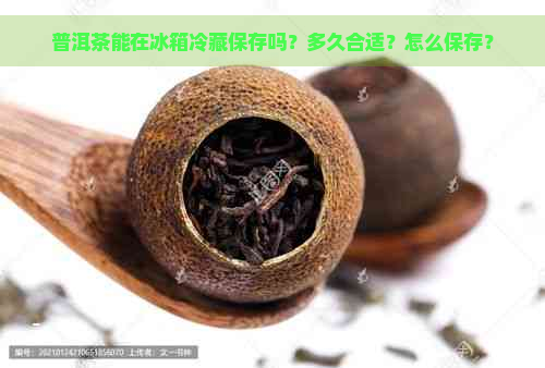 普洱茶能在冰箱冷藏保存吗？多久合适？怎么保存？