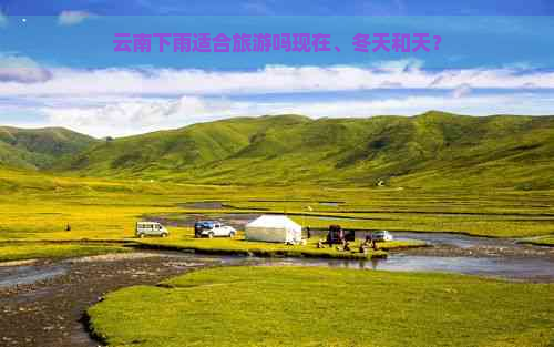 云南下雨适合旅游吗现在、冬天和天？