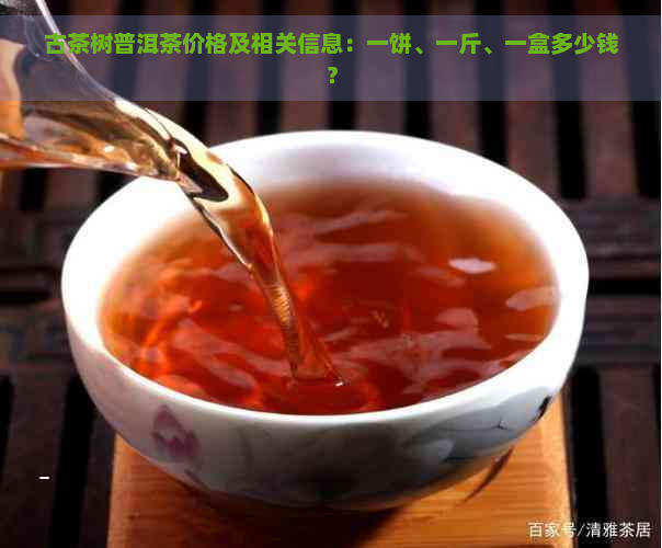 古茶树普洱茶价格及相关信息：一饼、一斤、一盒多少钱？