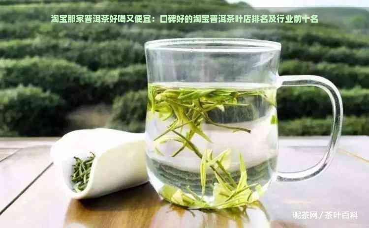 淘宝那家普洱茶好喝又便宜：口碑好的淘宝普洱茶叶店排名及行业前十名