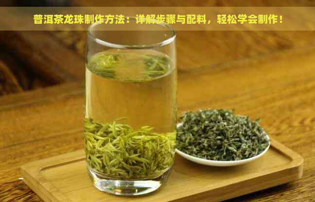 普洱茶龙珠制作方法：详解步骤与配料，轻松学会制作！