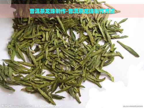 普洱茶龙珠制作-普洱茶龙珠制作方法