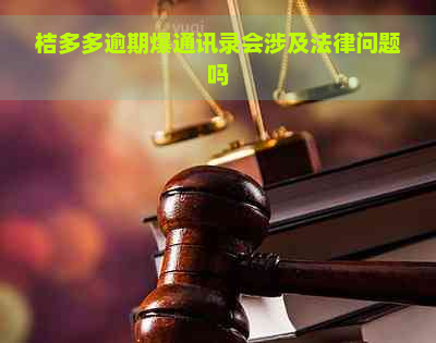 桔多多逾期爆通讯录会涉及法律问题吗