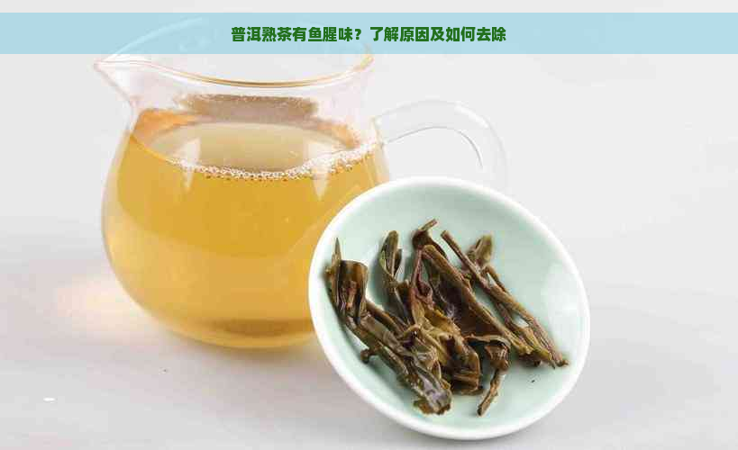 普洱熟茶有鱼腥味？了解原因及如何去除