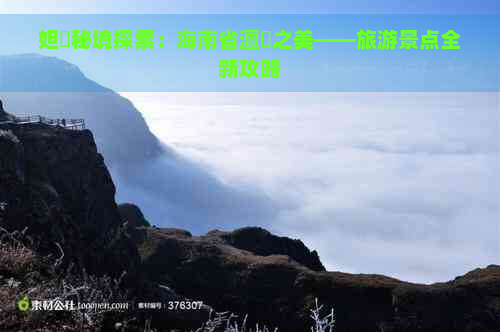 妲熸秘境探索：海南省澶氬之美——旅游景点全新攻略