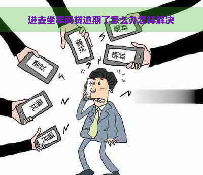 进去坐牢网贷逾期了怎么办怎样解决