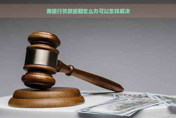 南银行贷款逾期怎么办可以怎样解决