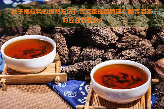 肚子疼拉稀的缓解方法：普洱茶是否有效？喝普洱茶时应注意什么？