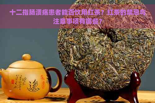 十二指肠溃疡患者能否饮用红茶？红茶的禁忌与注意事项有哪些？