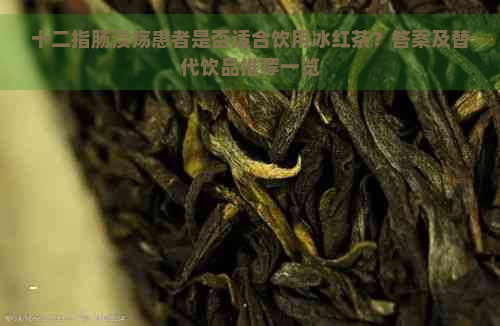 十二指肠溃疡患者是否适合饮用冰红茶？答案及替代饮品推荐一览