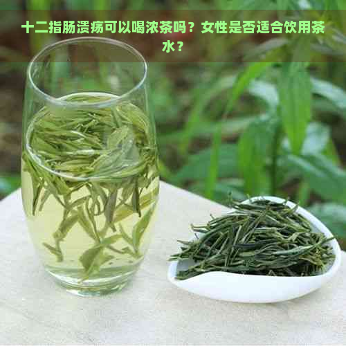 十二指肠溃疡可以喝浓茶吗？女性是否适合饮用茶水？