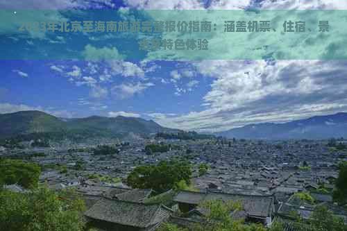 2023年北京至海南旅游完整报价指南：涵盖机票、住宿、景点及特色体验