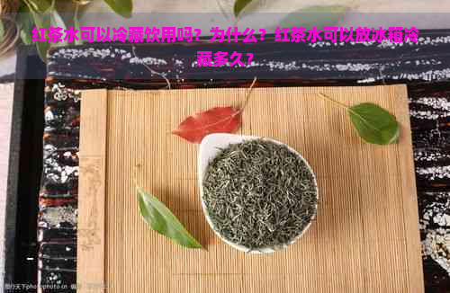 红茶水可以冷藏饮用吗？为什么？红茶水可以放冰箱冷藏多久？