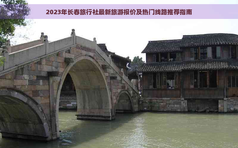 2023年长春旅行社最新旅游报价及热门线路推荐指南