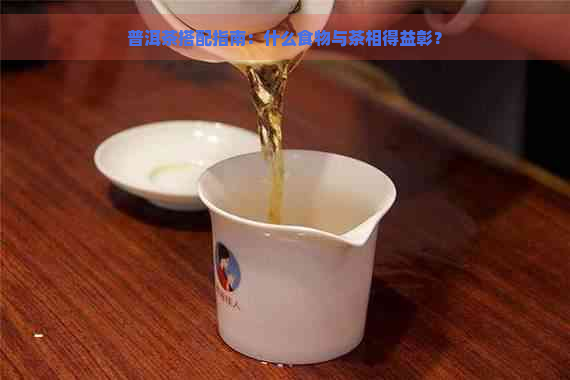 普洱茶搭配指南：什么食物与茶相得益彰？