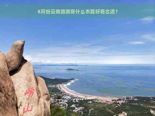 8月份云南旅游穿什么衣服好看合适？