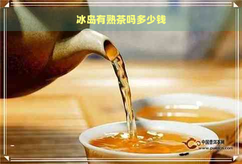 冰岛有熟茶吗多少钱