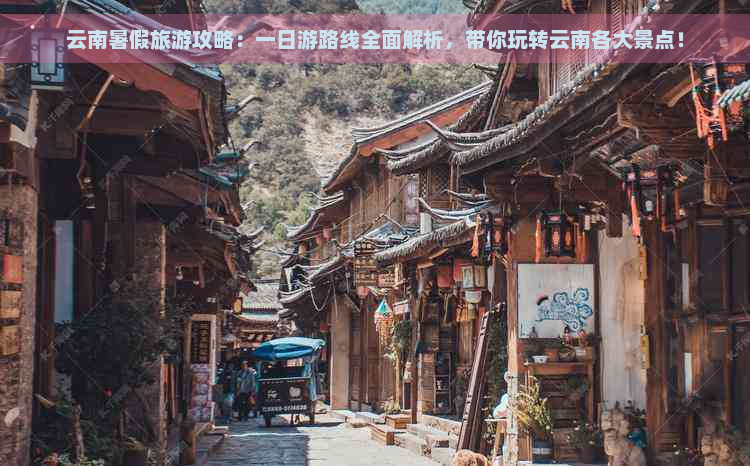 云南暑假旅游攻略：一日游路线全面解析，带你玩转云南各大景点！