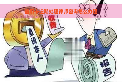 信用卡逾期处理律师咨询怎么办理