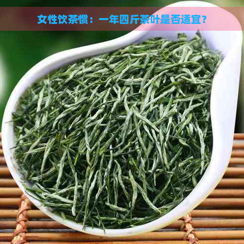 女性饮茶惯：一年四斤茶叶是否适宜？