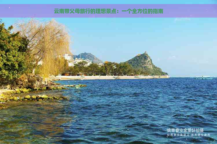 云南带父母旅行的理想景点：一个全方位的指南