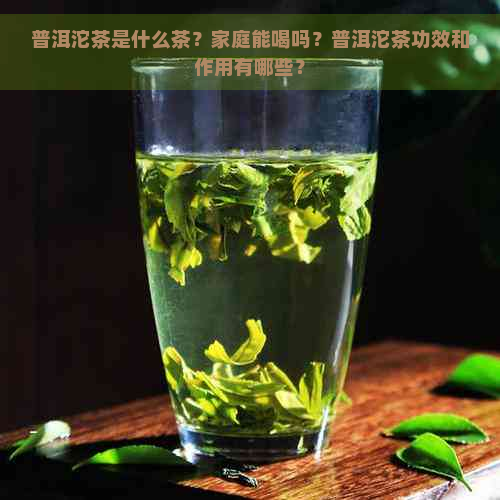 普洱沱茶是什么茶？家庭能喝吗？普洱沱茶功效和作用有哪些？