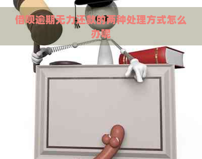 借呗逾期无力还款的两种处理方式怎么办呢