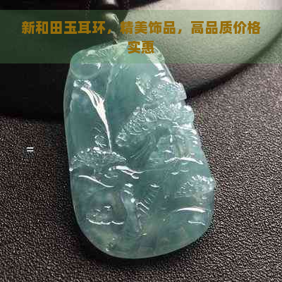 新和田玉耳环，精美饰品，高品质价格实惠