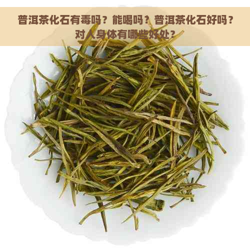 普洱茶化石有吗？能喝吗？普洱茶化石好吗？对人身体有哪些好处？