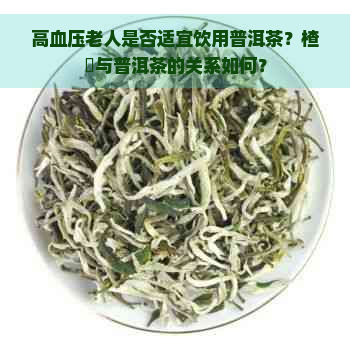 高血压老人是否适宜饮用普洱茶？楂樿与普洱茶的关系如何？