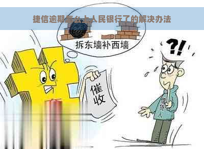 捷信逾期怎么上人民银行了的解决办法