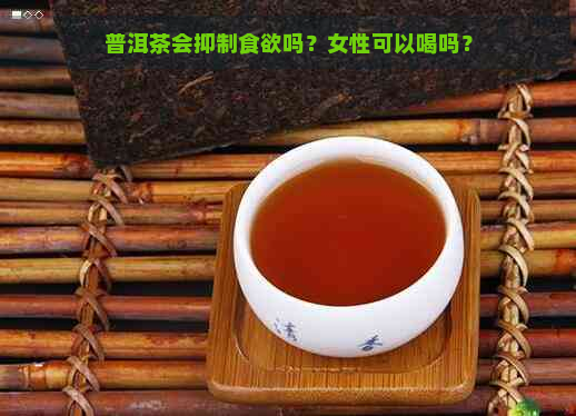 普洱茶会抑制食欲吗？女性可以喝吗？