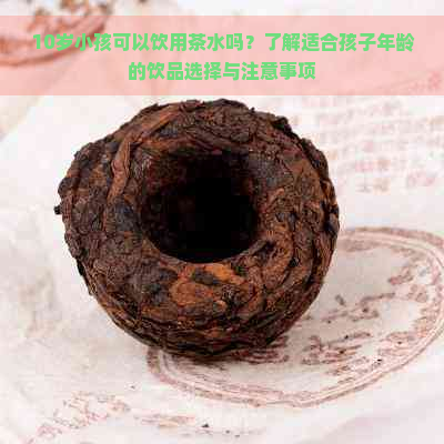 10岁小孩可以饮用茶水吗？了解适合孩子年龄的饮品选择与注意事项