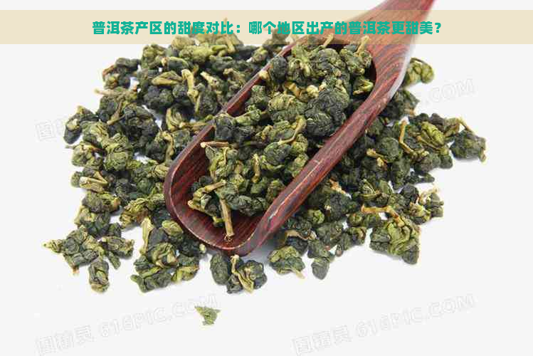 普洱茶产区的甜度对比：哪个地区出产的普洱茶更甜美？