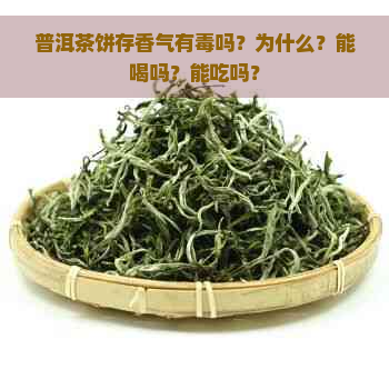 普洱茶饼存香气有吗？为什么？能喝吗？能吃吗？