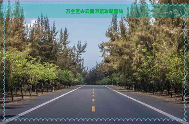 万全区去云南游玩攻略路线