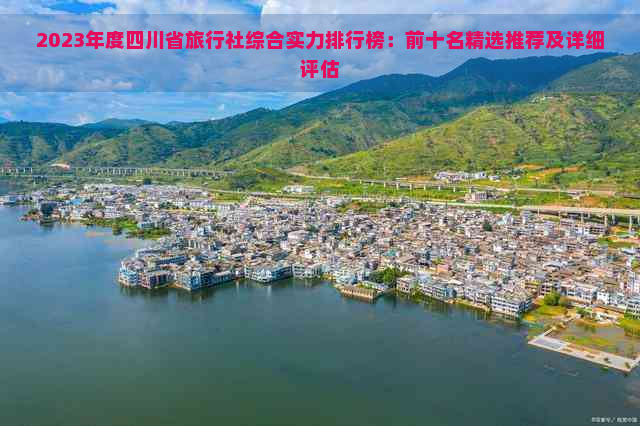 2023年度四川省旅行社综合实力排行榜：前十名精选推荐及详细评估