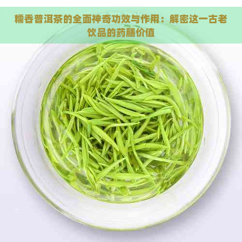 糯香普洱茶的全面神奇功效与作用：解密这一古老饮品的药膳价值