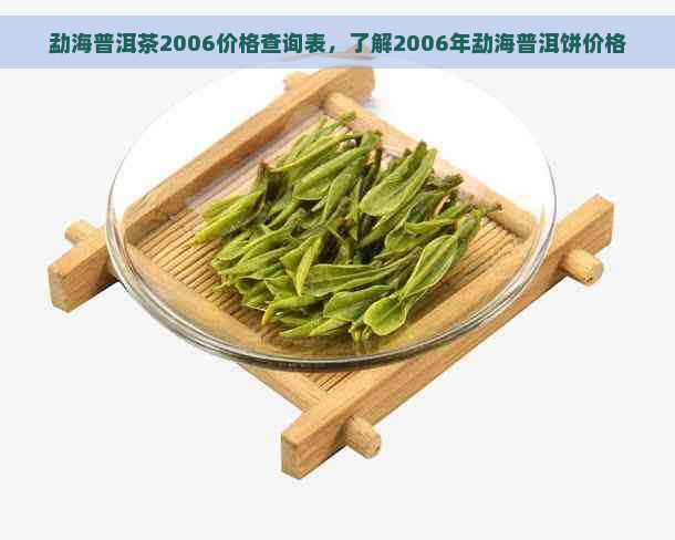 勐海普洱茶2006价格查询表，了解2006年勐海普洱饼价格