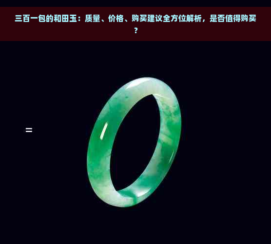 三百一包的和田玉：质量、价格、购买建议全方位解析，是否值得购买？