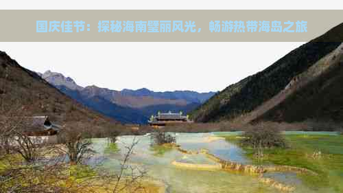 国庆佳节：探秘海南璧丽风光，畅游热带海岛之旅